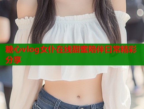 糖心vlog女仆在线甜蜜陪伴日常精彩分享  第1张