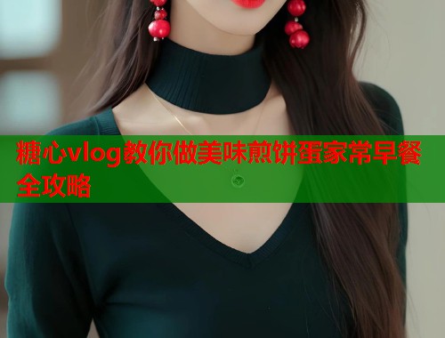 糖心vlog教你做美味煎饼蛋家常早餐全攻略  第1张