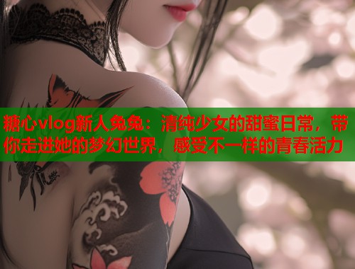 糖心vlog新人兔兔：清纯少女的甜蜜日常，带你走进她的梦幻世界，感受不一样的青春活力  第1张