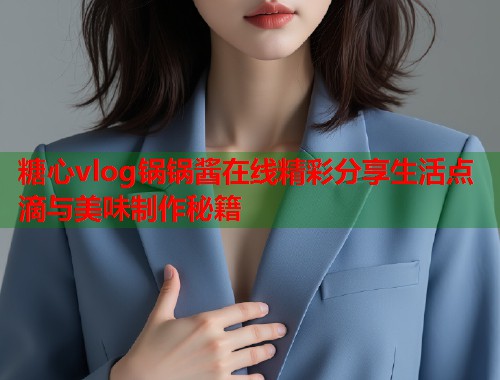 糖心vlog锅锅酱在线精彩分享生活点滴与美味制作秘籍  第2张