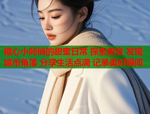 糖心小阿俏的甜蜜日常 探索美食 发现城市角落 分享生活点滴 记录美好瞬间  第1张