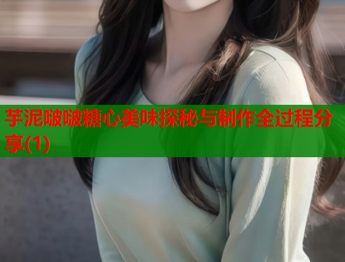 芋泥啵啵糖心美味探秘与制作全过程分享(1)  第2张