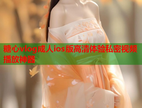 糖心vlog成人ios版高清体验私密视频播放神器  第1张